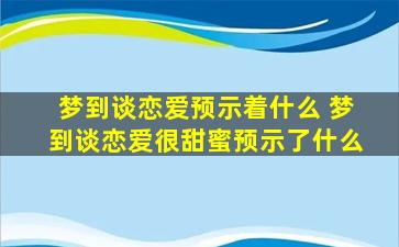 梦到谈恋爱预示着什么 梦到谈恋爱很甜蜜预示了什么